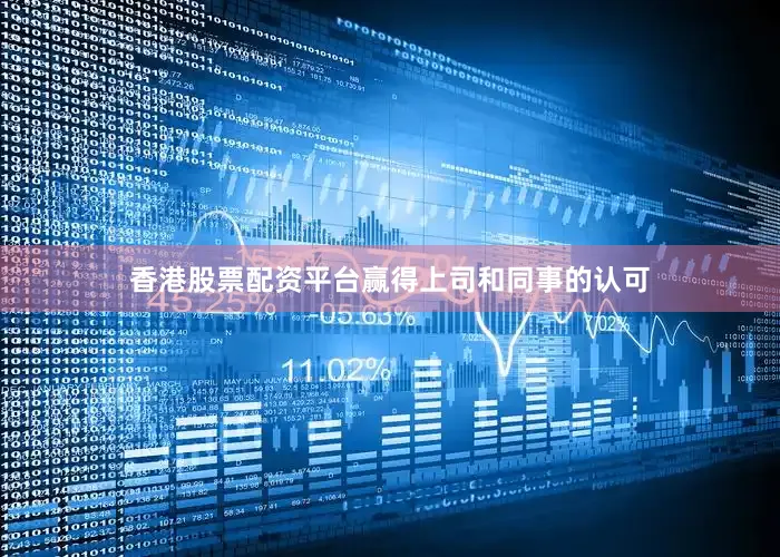 香港股票配资平台赢得上司和同事的认可
