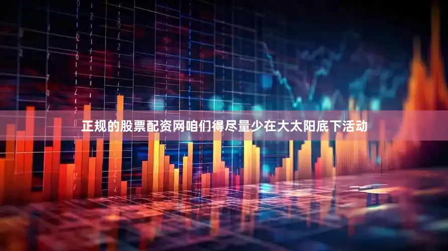 正规的股票配资网咱们得尽量少在大太阳底下活动
