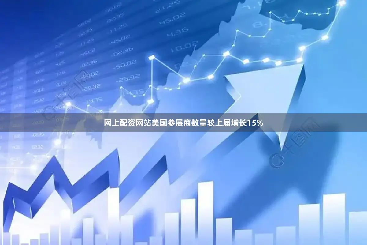 网上配资网站美国参展商数量较上届增长15%