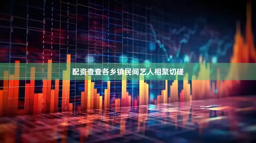 配资查查各乡镇民间艺人相聚切磋