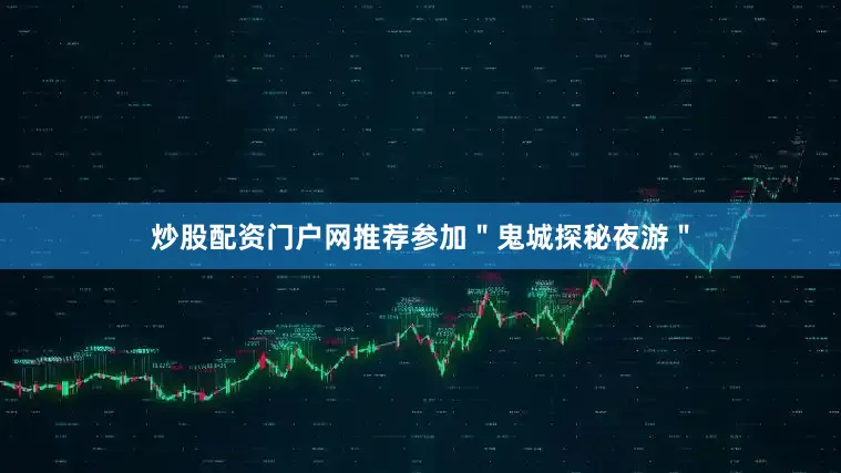 炒股配资门户网推荐参加＂鬼城探秘夜游＂