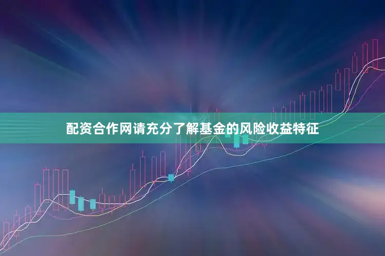 配资合作网请充分了解基金的风险收益特征
