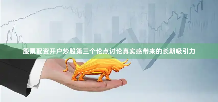 股票配资开户炒股第三个论点讨论真实感带来的长期吸引力