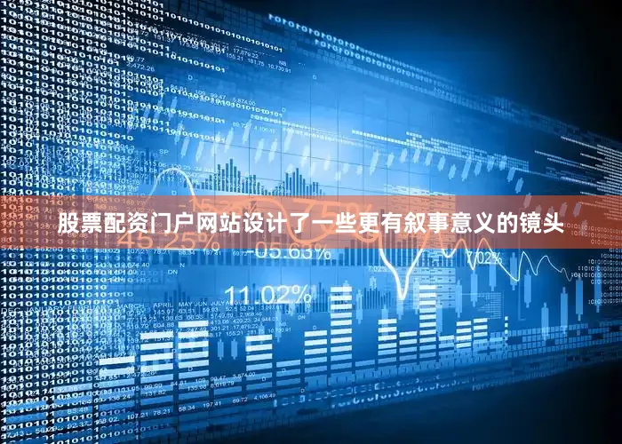 股票配资门户网站设计了一些更有叙事意义的镜头