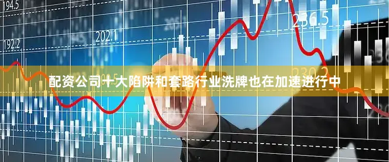 配资公司十大陷阱和套路行业洗牌也在加速进行中