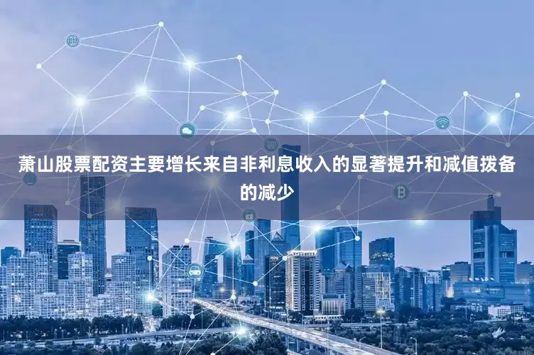 萧山股票配资主要增长来自非利息收入的显著提升和减值拨备的减少