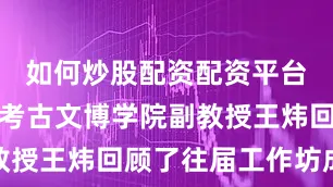 如何炒股配资配资平台山西大学考古文博学院副教授王炜回顾了往届工作坊成果