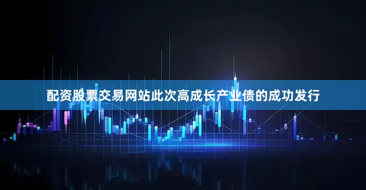 配资股票交易网站此次高成长产业债的成功发行