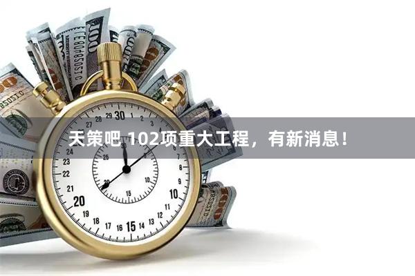 天策吧 102项重大工程，有新消息！