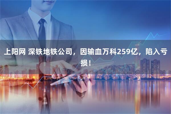 上阳网 深铁地铁公司，因输血万科259亿，陷入亏损！