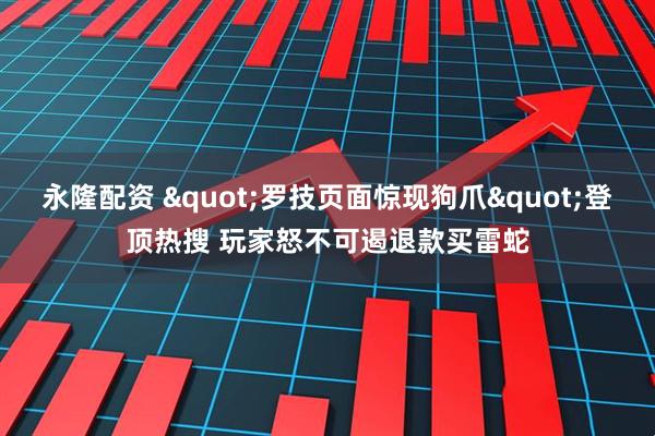 永隆配资 "罗技页面惊现狗爪"登顶热搜 玩家怒不可遏退款买雷蛇
