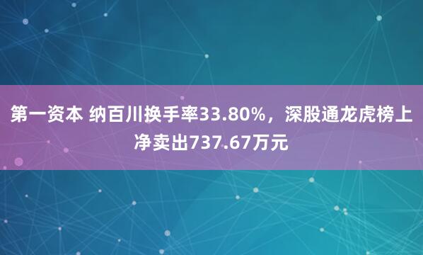 第一资本 纳百川换手率33.80%，深股通龙虎榜上净卖出737.67万元